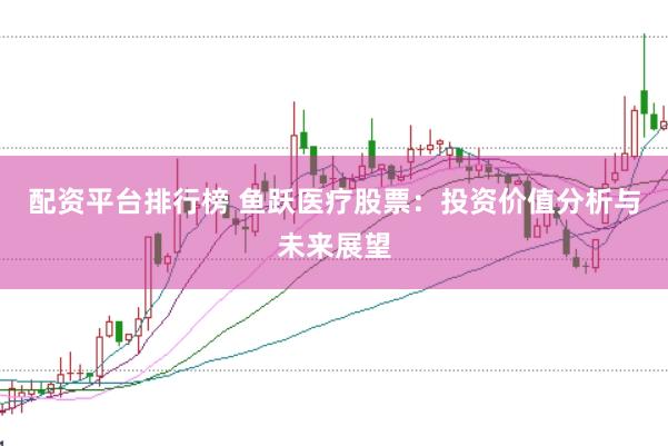 配资平台排行榜 鱼跃医疗股票：投资价值分析与未来展望