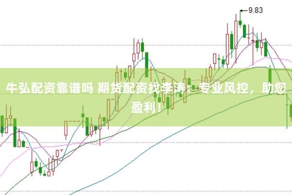 牛弘配资靠谱吗 期货配资找李涛：专业风控，助您盈利！