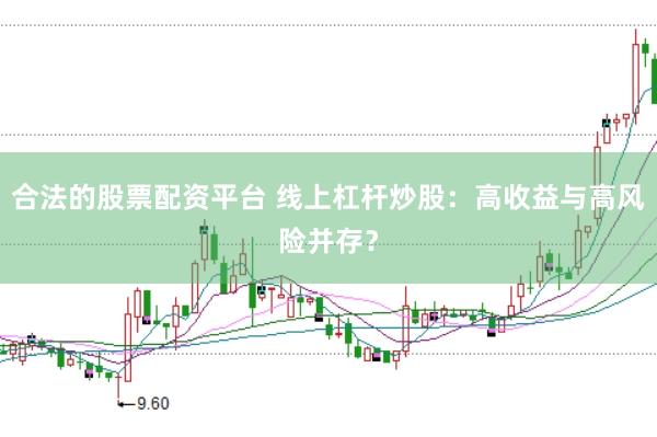 合法的股票配资平台 线上杠杆炒股：高收益与高风险并存？