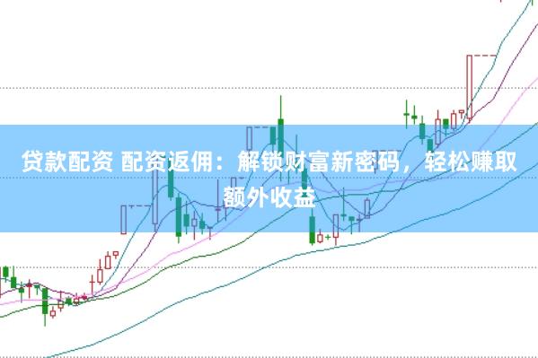 贷款配资 配资返佣：解锁财富新密码，轻松赚取额外收益