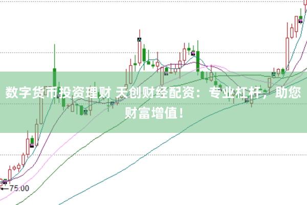 数字货币投资理财 天创财经配资：专业杠杆，助您财富增值！