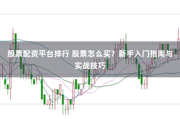 股票配资平台排行 股票怎么买？新手入门指南与实战技巧
