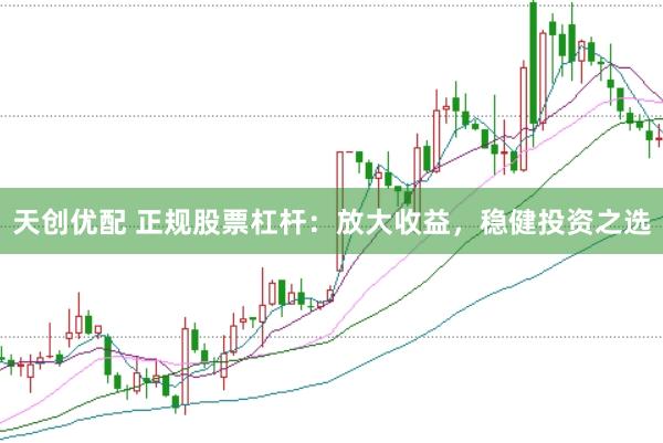 天创优配 正规股票杠杆：放大收益，稳健投资之选