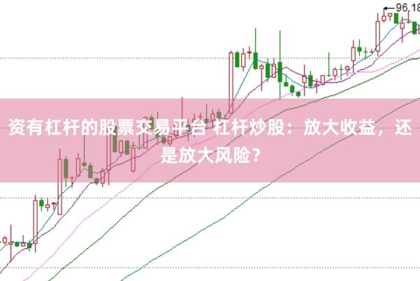 资有杠杆的股票交易平台 杠杆炒股：放大收益，还是放大风险？