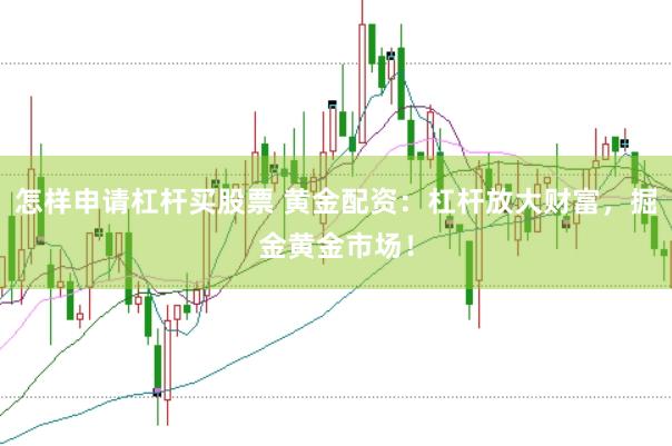 怎样申请杠杆买股票 黄金配资：杠杆放大财富，掘金黄金市场！