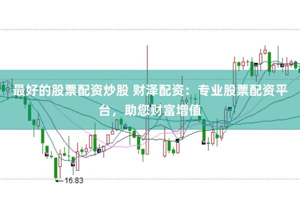 最好的股票配资炒股 财泽配资:专业股票配资平台,助您财富增值