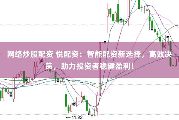 网络炒股配资 悦配资：智能配资新选择，高效决策，助力投资者稳健盈利！