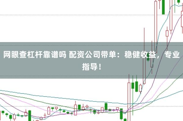 网眼查杠杆靠谱吗 配资公司带单：稳健收益，专业指导！