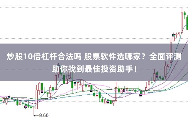 炒股10倍杠杆合法吗 股票软件选哪家?全面评测助你找到最佳投资助手!