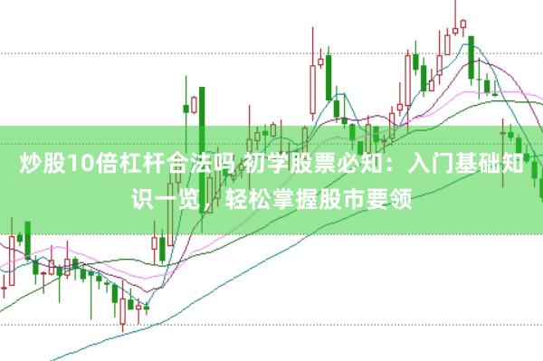 炒股10倍杠杆合法吗 初学股票必知：入门基础知识一览，轻松掌握股市要领