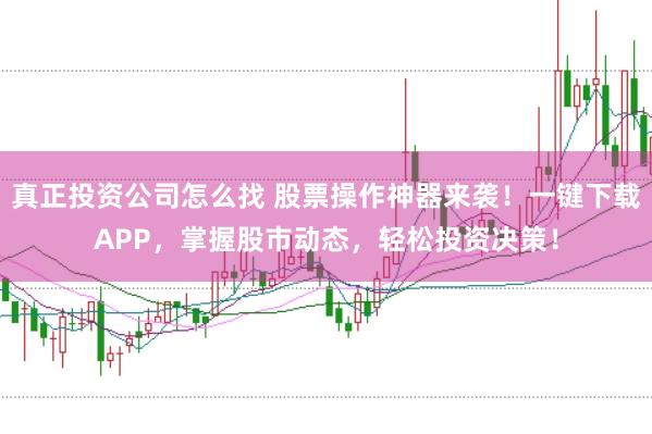 真正投资公司怎么找 股票操作神器来袭!一键下载APP,掌握股市动态,轻松投资决策!
