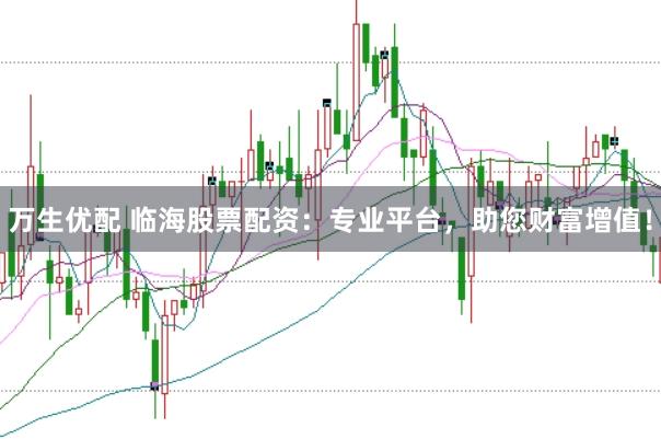 万生优配 临海股票配资:专业平台,助您财富增值!