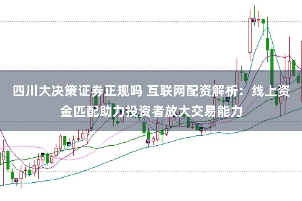 四川大决策证券正规吗 互联网配资解析:线上资金匹配助力投资者放大交易能力