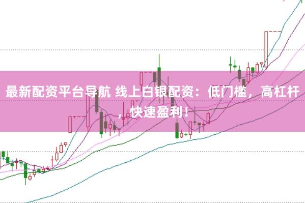 最新配资平台导航 线上白银配资:低门槛,高杠杆,快速盈利!