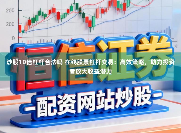 炒股10倍杠杆合法吗 在线股票杠杆交易:高效策略,助力投资者放大收益潜力