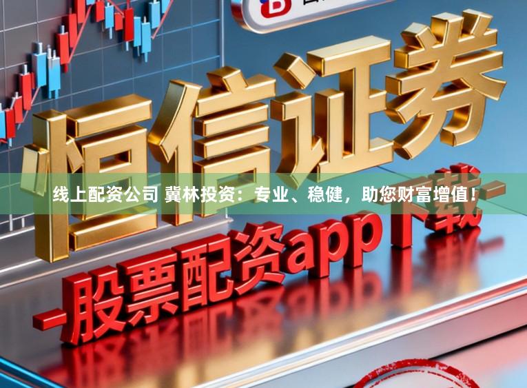 线上配资公司 冀林投资：专业、稳健，助您财富增值！