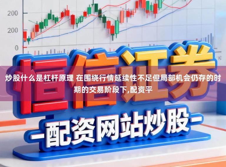 炒股什么是杠杆原理 在围绕行情延续性不足但局部机会仍存的时期的交易阶段下,配资平