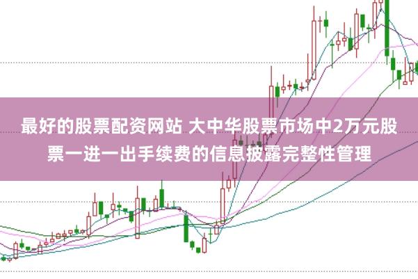 最好的股票配资网站 大中华股票市场中2万元股票一进一出手续费的信息披露完整性管理