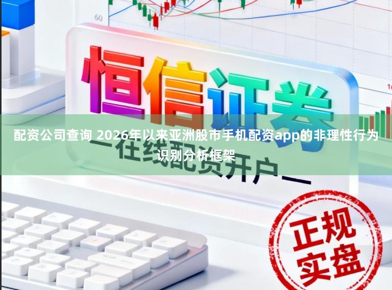 配资公司查询 2026年以来亚洲股市手机配资app的非理性行为识别分析框架