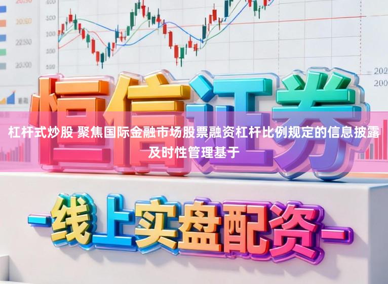 杠杆式炒股 聚焦国际金融市场股票融资杠杆比例规定的信息披露及时性管理基于
