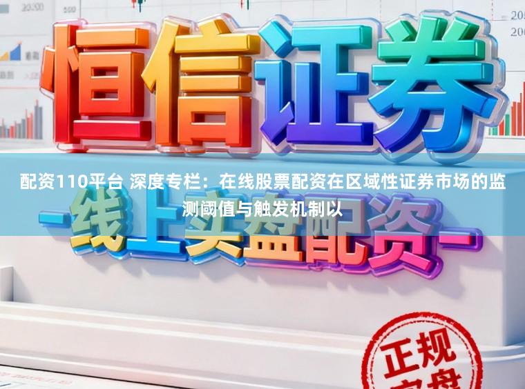 配资110平台 深度专栏：在线股票配资在区域性证券市场的监测阈值与触发机制以