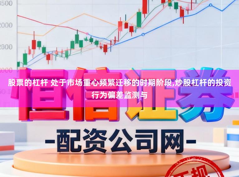 股票的杠杆 处于市场重心频繁迁移的时期阶段,炒股杠杆的投资行为偏差监测与