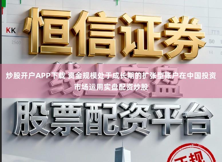 炒股开户APP下载 资金规模处于成长期的扩张型账户在中国投资市场运用实盘配资炒股