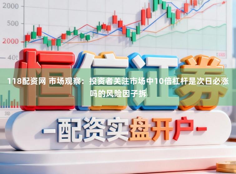 118配资网 市场观察：投资者关注市场中10倍杠杆是次日必涨吗的风险因子拆