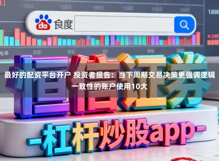 最好的配资平台开户 投资者报告：当下周期交易决策更强调逻辑一致性的账户使用10大