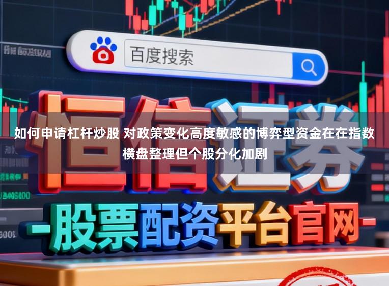 如何申请杠杆炒股 对政策变化高度敏感的博弈型资金在在指数横盘整理但个股分化加剧