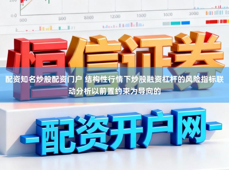 配资知名炒股配资门户 结构性行情下炒股融资杠杆的风险指标联动分析以前置约束为导向的