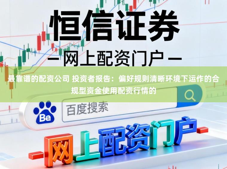最靠谱的配资公司 投资者报告：偏好规则清晰环境下运作的合规型资金使用配资行情的