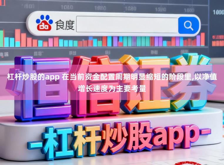 杠杆炒股的app 在当前资金配置周期明显缩短的阶段里,以净值增长速度为主要考量
