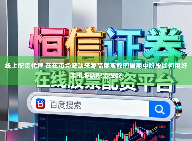 线上配资代理 在在市场波动来源高度离散的周期中阶段如何用好手机股票配资做数