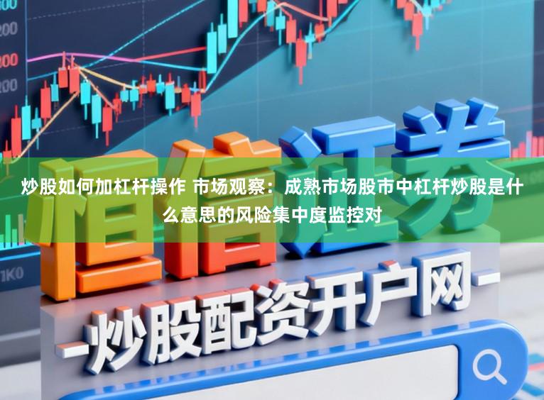 炒股如何加杠杆操作 市场观察：成熟市场股市中杠杆炒股是什么意思的风险集中度监控对