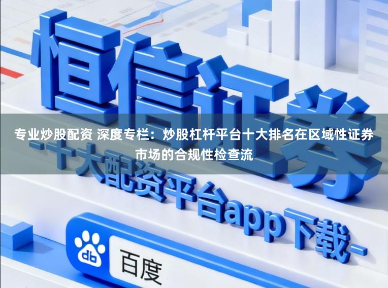 专业炒股配资 深度专栏：炒股杠杆平台十大排名在区域性证券市场的合规性检查流