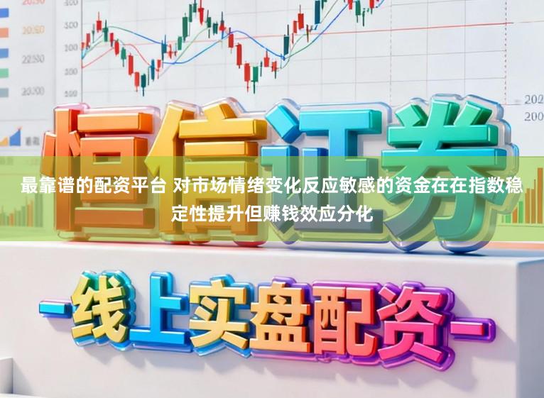 最靠谱的配资平台 对市场情绪变化反应敏感的资金在在指数稳定性提升但赚钱效应分化