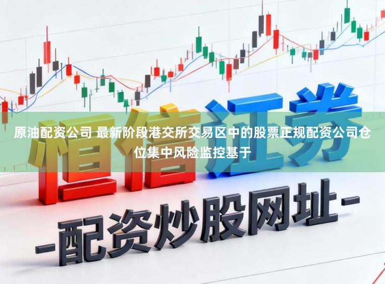 原油配资公司 最新阶段港交所交易区中的股票正规配资公司仓位集中风险监控基于