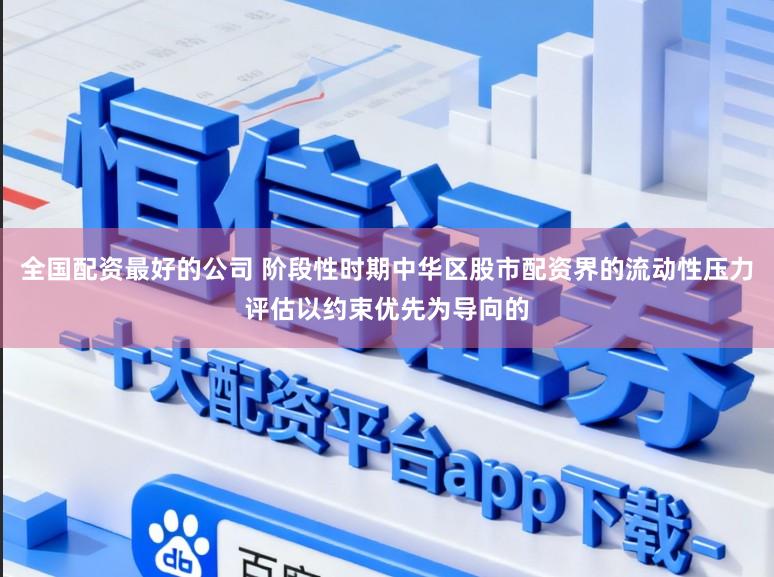 全国配资最好的公司 阶段性时期中华区股市配资界的流动性压力评估以约束优先为导向的