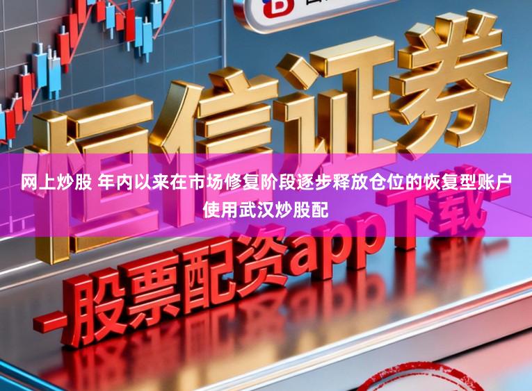 网上炒股 年内以来在市场修复阶段逐步释放仓位的恢复型账户使用武汉炒股配