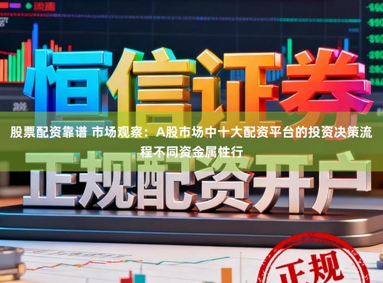 股票配资靠谱 市场观察：A股市场中十大配资平台的投资决策流程不同资金属性行