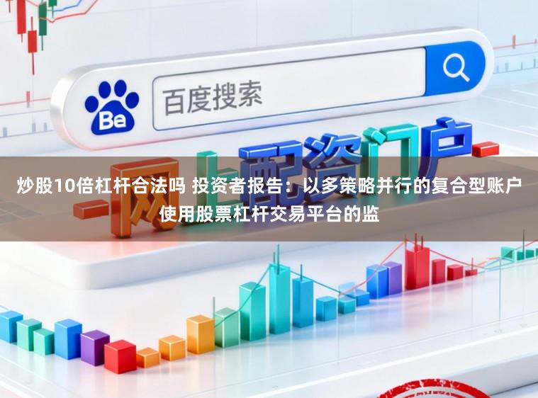 炒股10倍杠杆合法吗 投资者报告：以多策略并行的复合型账户使用股票杠杆交易平台的监