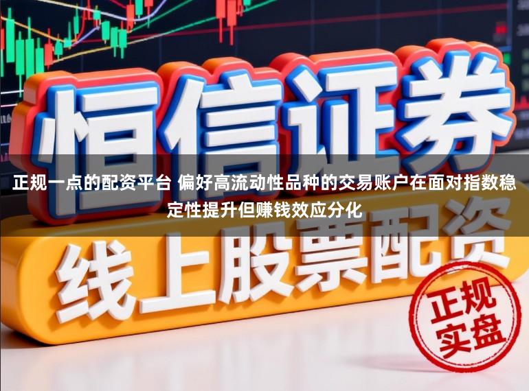 正规一点的配资平台 偏好高流动性品种的交易账户在面对指数稳定性提升但赚钱效应分化