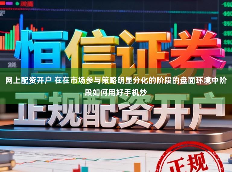 网上配资开户 在在市场参与策略明显分化的阶段的盘面环境中阶段如何用好手机炒