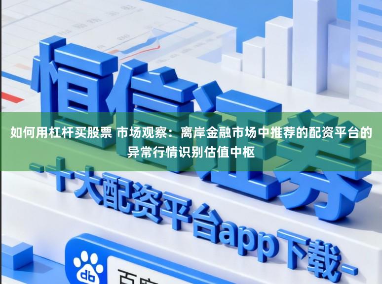 如何用杠杆买股票 市场观察：离岸金融市场中推荐的配资平台的异常行情识别估值中枢