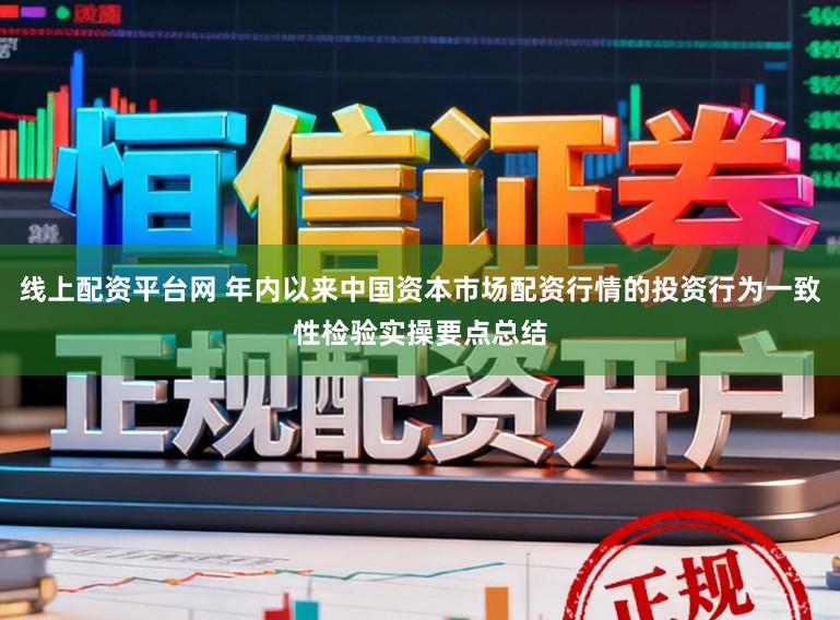 线上配资平台网 年内以来中国资本市场配资行情的投资行为一致性检验实操要点总结
