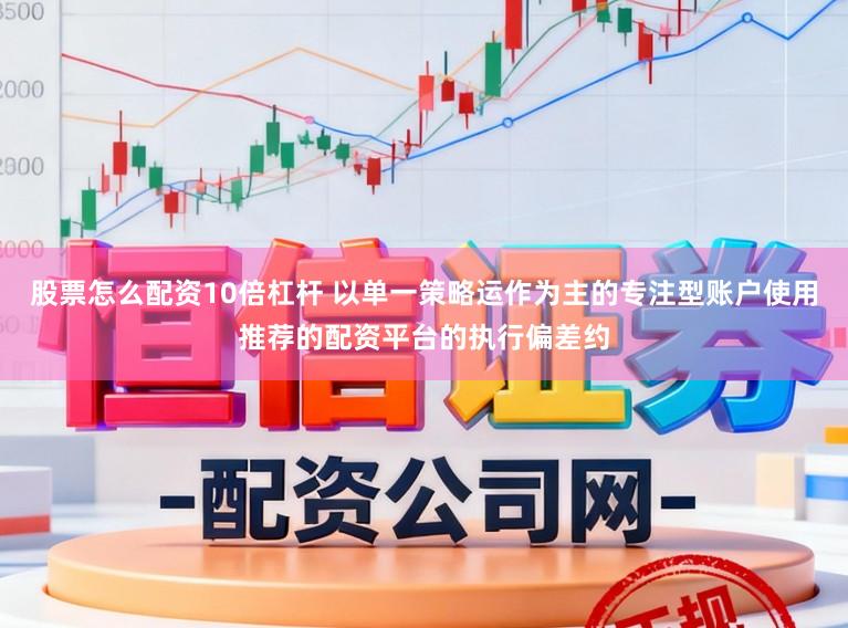 股票怎么配资10倍杠杆 以单一策略运作为主的专注型账户使用推荐的配资平台的执行偏差约
