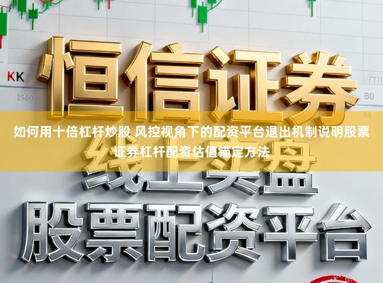 如何用十倍杠杆炒股 风控视角下的配资平台退出机制说明股票证券杠杆配资估值锚定方法