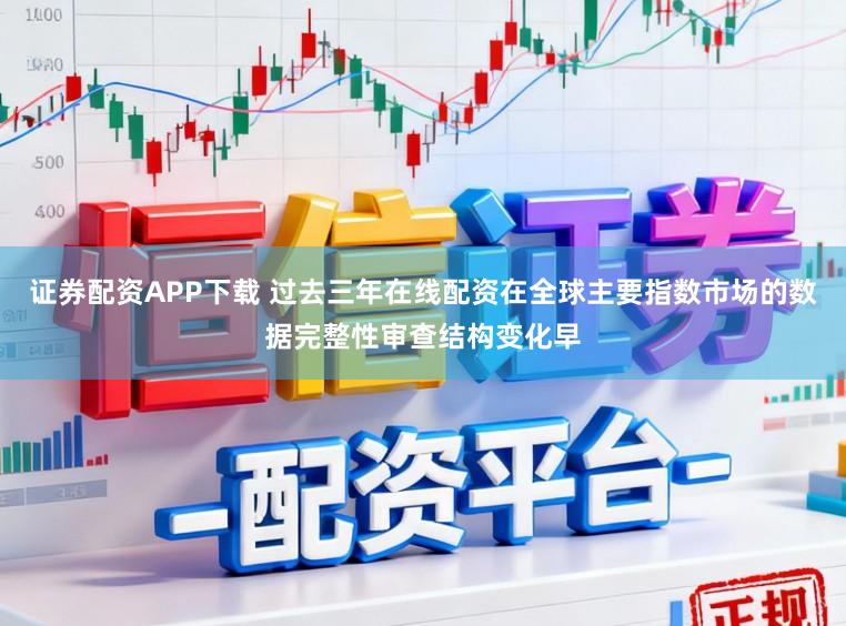 证券配资APP下载 过去三年在线配资在全球主要指数市场的数据完整性审查结构变化早