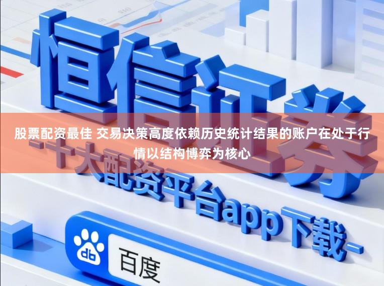 股票配资最佳 交易决策高度依赖历史统计结果的账户在处于行情以结构博弈为核心